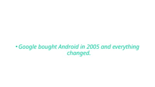 •Google bought Android in 2005 and everything
changed.
 