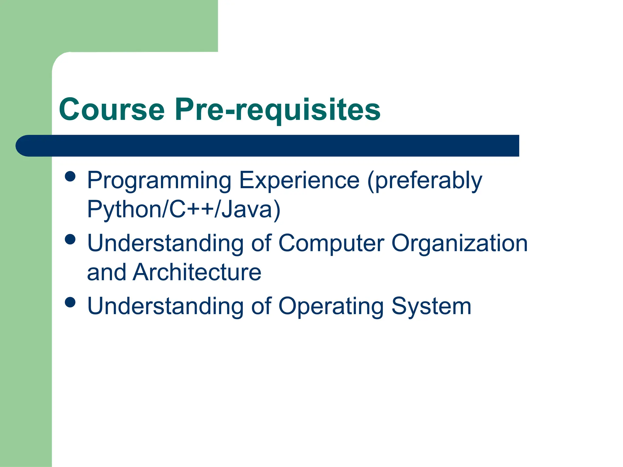 Course Pre-requisites
 Programming Experience (preferably
Python/C++/Java)
 Understanding of Computer Organization
and Architecture
 Understanding of Operating System
 