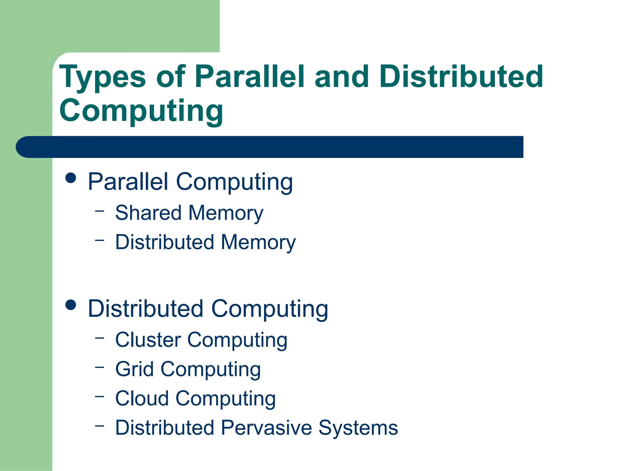 Types of Parallel and Distributed
Computing
 Parallel Computing
– Shared Memory
– Distributed Memory
 Distributed Computing
– Cluster Computing
– Grid Computing
– Cloud Computing
– Distributed Pervasive Systems
 