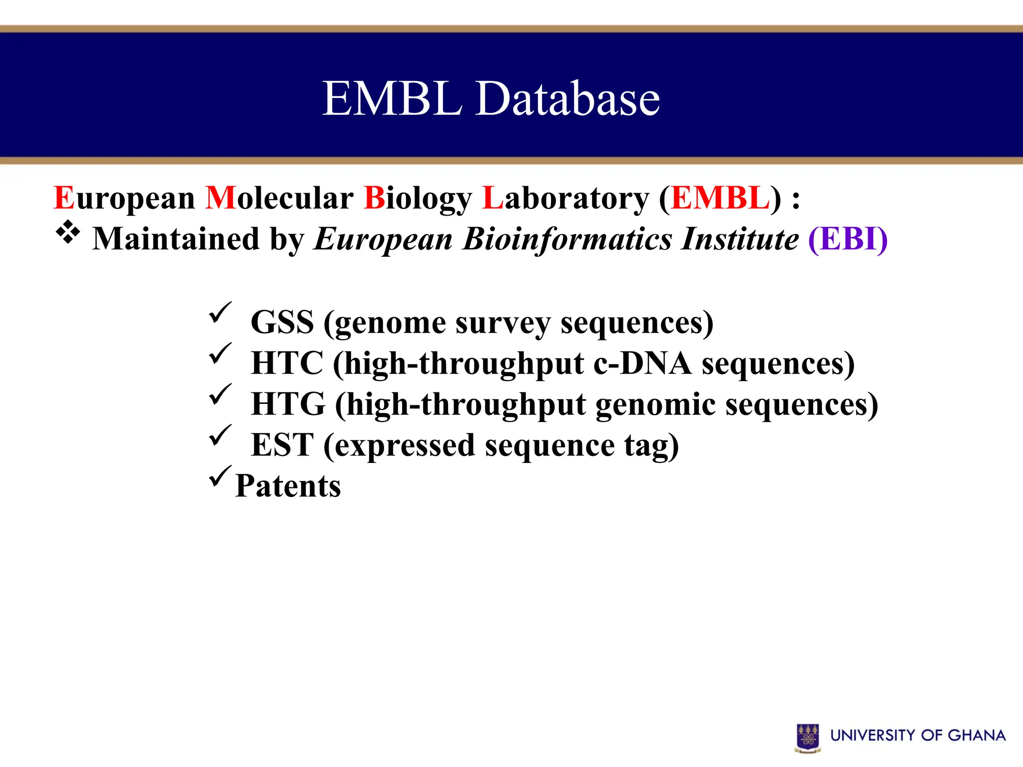 EMBL Database
European Molecular Biology Laboratory (EMBL) :
 Maintained by European Bioinformatics Institute (EBI)
 GSS (genome survey sequences)
 HTC (high-throughput c-DNA sequences)
 HTG (high-throughput genomic sequences)
 EST (expressed sequence tag)
Patents
 