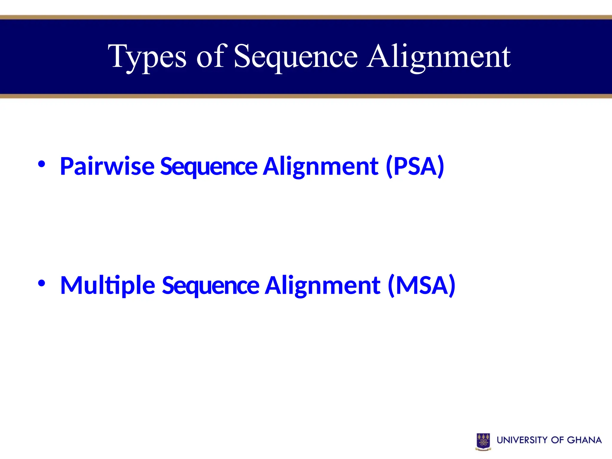 Types of Sequence Alignment
• Pairwise Sequence Alignment (PSA)
• Multiple Sequence Alignment (MSA)
 