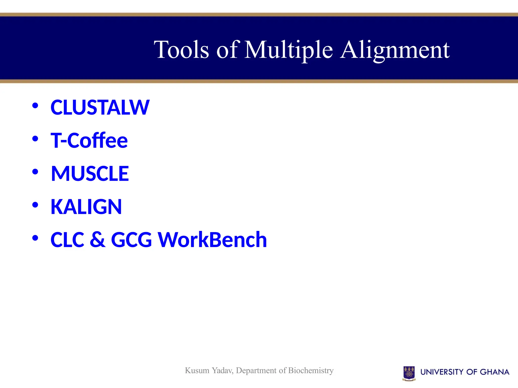 Kusum Yadav, Department of Biochemistry
Tools of Multiple Alignment
• CLUSTALW
• T-Coffee
• MUSCLE
• KALIGN
• CLC & GCG WorkBench
 