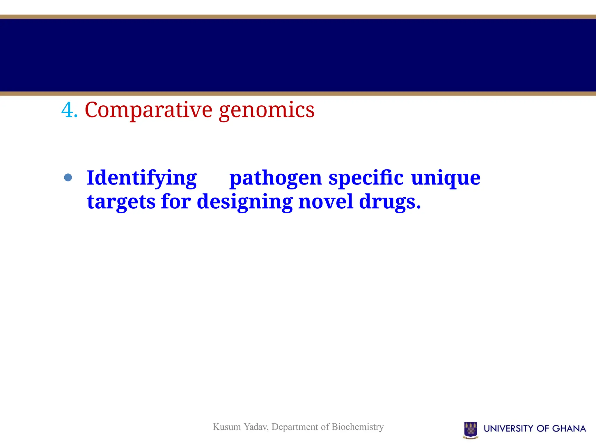 Kusum Yadav, Department of Biochemistry
4. Comparative genomics
⚫ Identifying pathogen specific unique
targets for designing novel drugs.
 