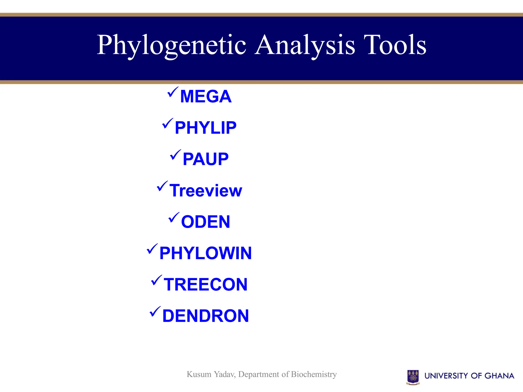 Phylogenetic Analysis Tools
Kusum Yadav, Department of Biochemistry
MEGA
PHYLIP
PAUP
Treeview
ODEN
PHYLOWIN
TREECON
DENDRON
 