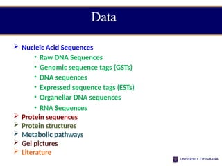 Data
 Nucleic Acid Sequences
• Raw DNA Sequences
• Genomic sequence tags (GSTs)
• DNA sequences
• Expressed sequence tags (ESTs)
• Organellar DNA sequences
• RNA Sequences
 Protein sequences
 Protein structures
 Metabolic pathways
 Gel pictures
 Literature
 