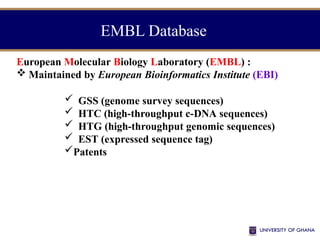 EMBL Database
European Molecular Biology Laboratory (EMBL) :
 Maintained by European Bioinformatics Institute (EBI)
 GSS (genome survey sequences)
 HTC (high-throughput c-DNA sequences)
 HTG (high-throughput genomic sequences)
 EST (expressed sequence tag)
Patents
 