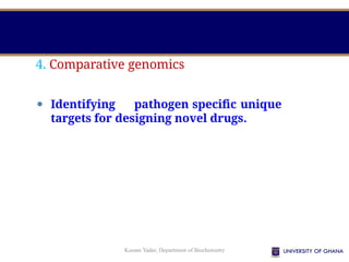 Kusum Yadav, Department of Biochemistry
4. Comparative genomics
⚫ Identifying pathogen specific unique
targets for designing novel drugs.
 