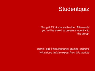 StudentquizYouget 5’ to knoweachother. Afterwardsyouwillbeasked to present student X to the group. name | age | whereabouts| studies | hobby’sWhat does he/sheexpectfromthis module