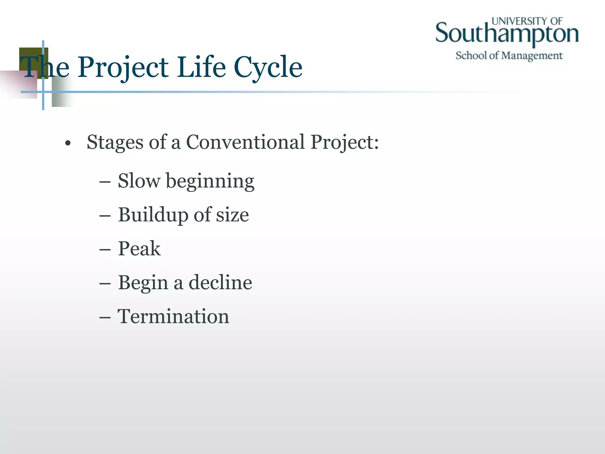The Project Life Cycle
• Stages of a Conventional Project:
– Slow beginning
– Buildup of size
– Peak
– Begin a decline
– Termination
 