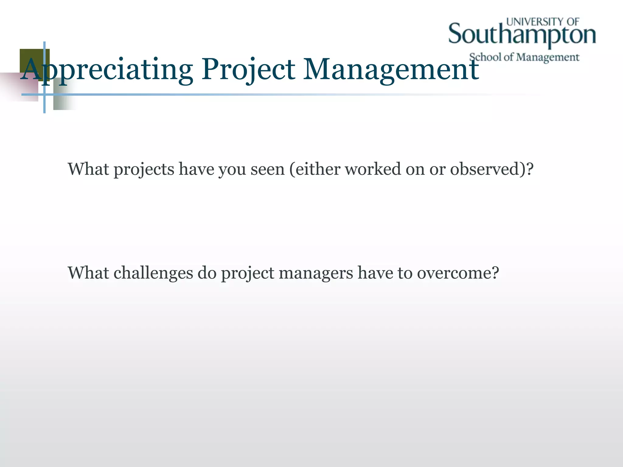 Appreciating Project Management
What projects have you seen (either worked on or observed)?
What challenges do project managers have to overcome?
 