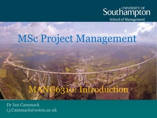 Dr Ian Cammack
i.j.Cammack@soton.ac.uk
MSc Project Management
MANG6310: Introduction
 