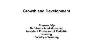 Growth and Development
Prepared By
Dr / Amira Adel Mohamed
Assistant Professor of Pediatric
Nursing
Faculty of Nursing
 