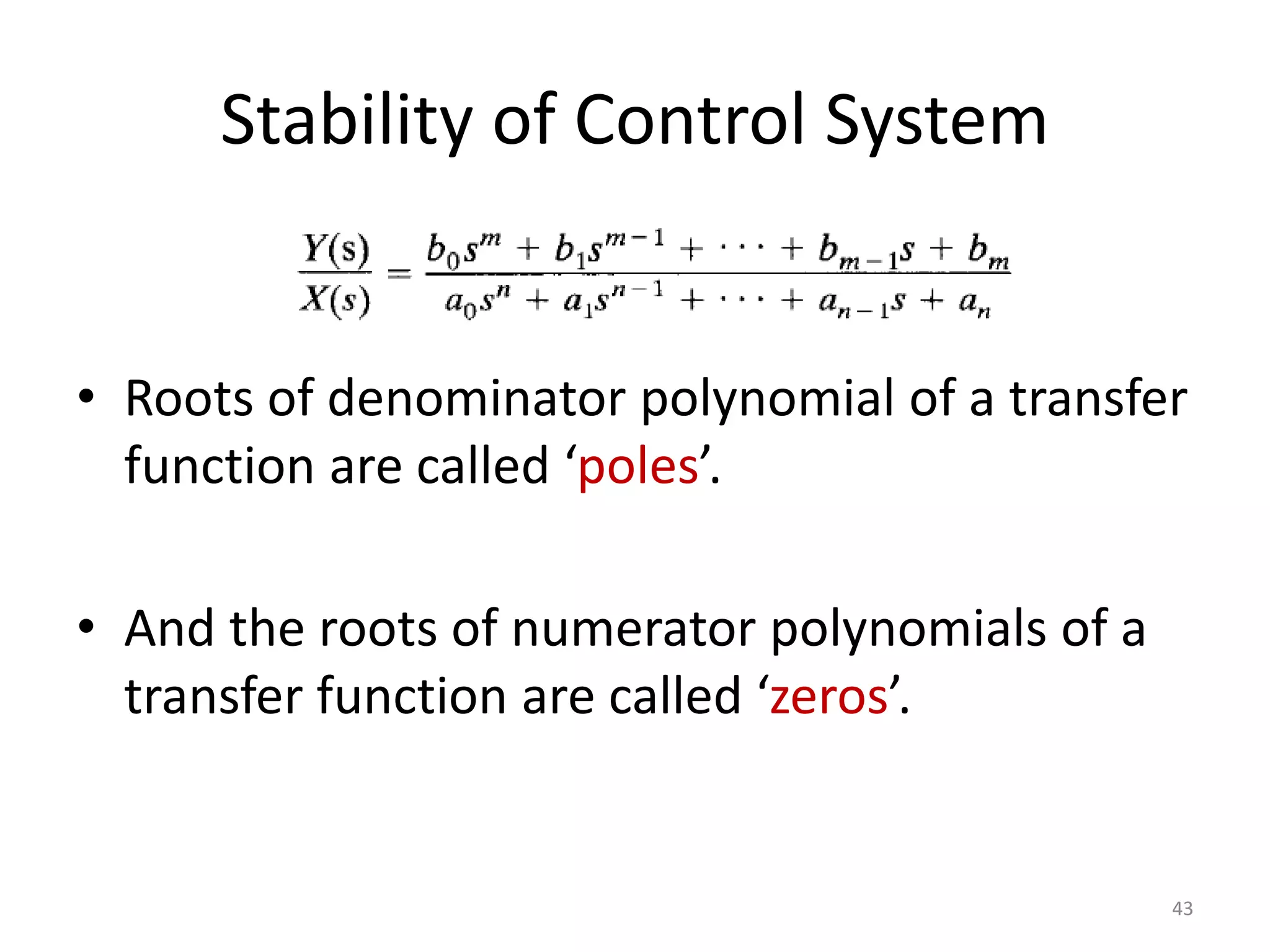 Stability of Control System
• Roots of denominator polynomial of a transfer
function are called ‘poles’.
• And the roots of numerator polynomials of a
transfer function are called ‘zeros’.
43
 