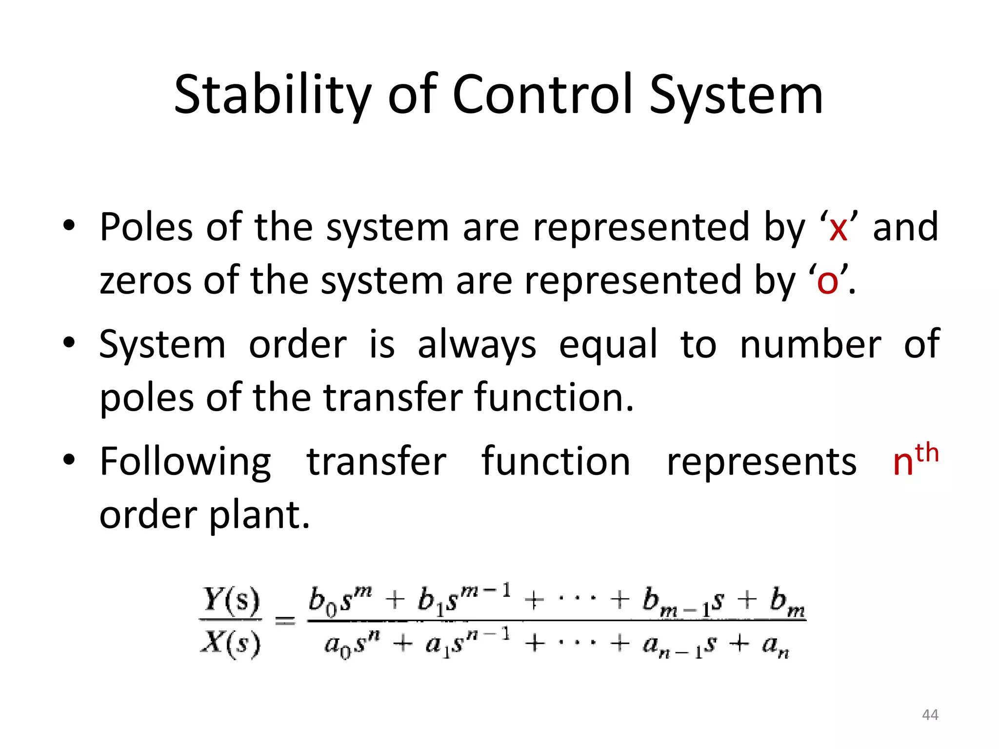 Stability of Control System
• Poles of the system are represented by ‘x’ and
zeros of the system are represented by ‘o’.
• System order is always equal to number of
poles of the transfer function.
• Following transfer function represents nth
order plant.
44
 