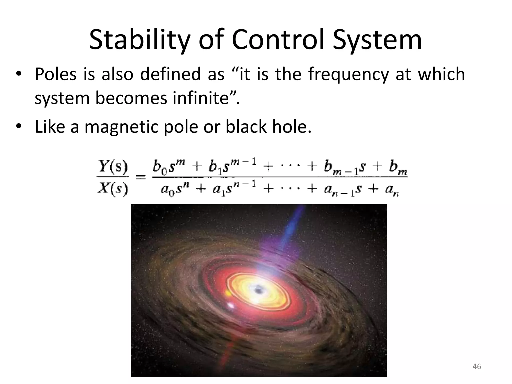 Stability of Control System
• Poles is also defined as “it is the frequency at which
system becomes infinite”.
• Like a magnetic pole or black hole.
46
 