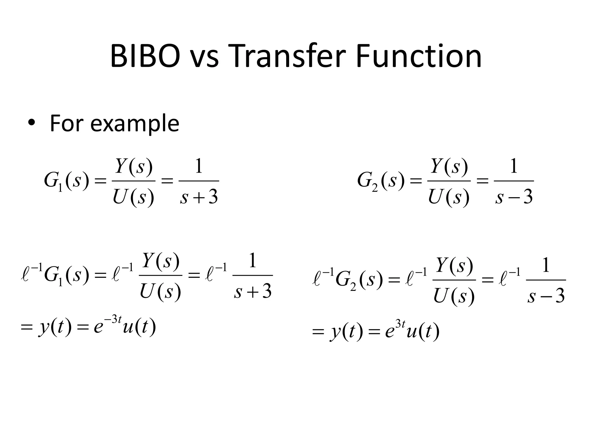 BIBO vs Transfer Function
• For example
3
1
)
(
)
(
)
(
1



s
s
U
s
Y
s
G
3
1
)
(
)
(
)
(
2



s
s
U
s
Y
s
G
)
(
)
(
3
1
)
(
)
(
)
(
3
1
1
1
1
t
u
e
t
y
s
s
U
s
Y
s
G
t








 


)
(
)
(
3
1
)
(
)
(
)
(
3
1
1
2
1
t
u
e
t
y
s
s
U
s
Y
s
G
t




 





 