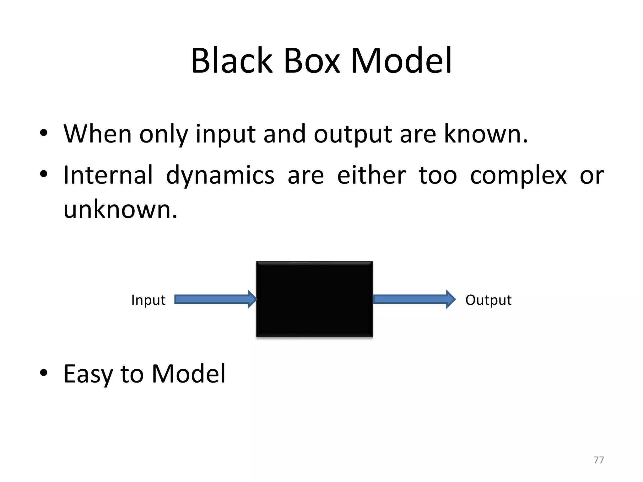 Black Box Model
• When only input and output are known.
• Internal dynamics are either too complex or
unknown.
• Easy to Model
77
Input Output
 