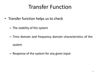 Transfer Function
• Transfer function helps us to check
– The stability of the system
– Time domain and frequency domain characteristics of the
system
– Response of the system for any given input
41
 