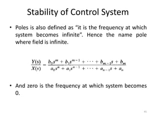 Stability of Control System
• Poles is also defined as “it is the frequency at which
system becomes infinite”. Hence the name pole
where field is infinite.
• And zero is the frequency at which system becomes
0.
45
 