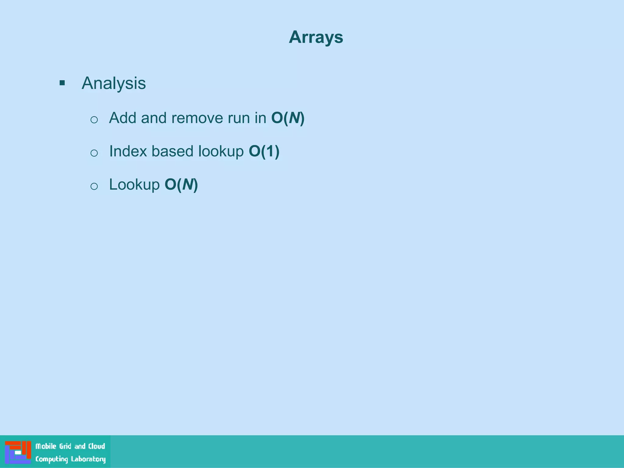 Arrays
▪ Analysis
o Add and remove run in O(N)
o Index based lookup O(1)
o Lookup O(N)
 