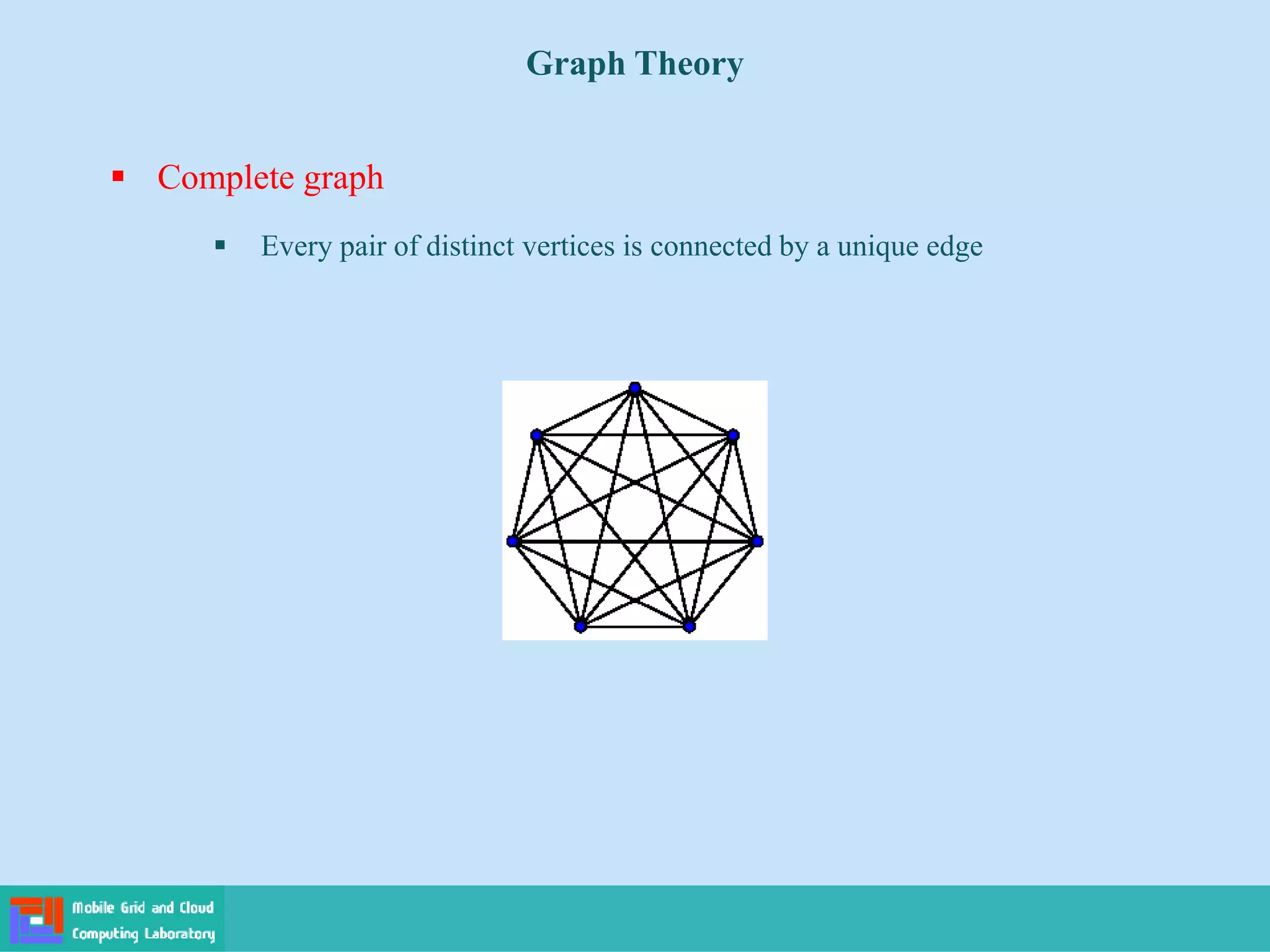  Complete graph
 Every pair of distinct vertices is connected by a unique edge
Graph Theory
 
