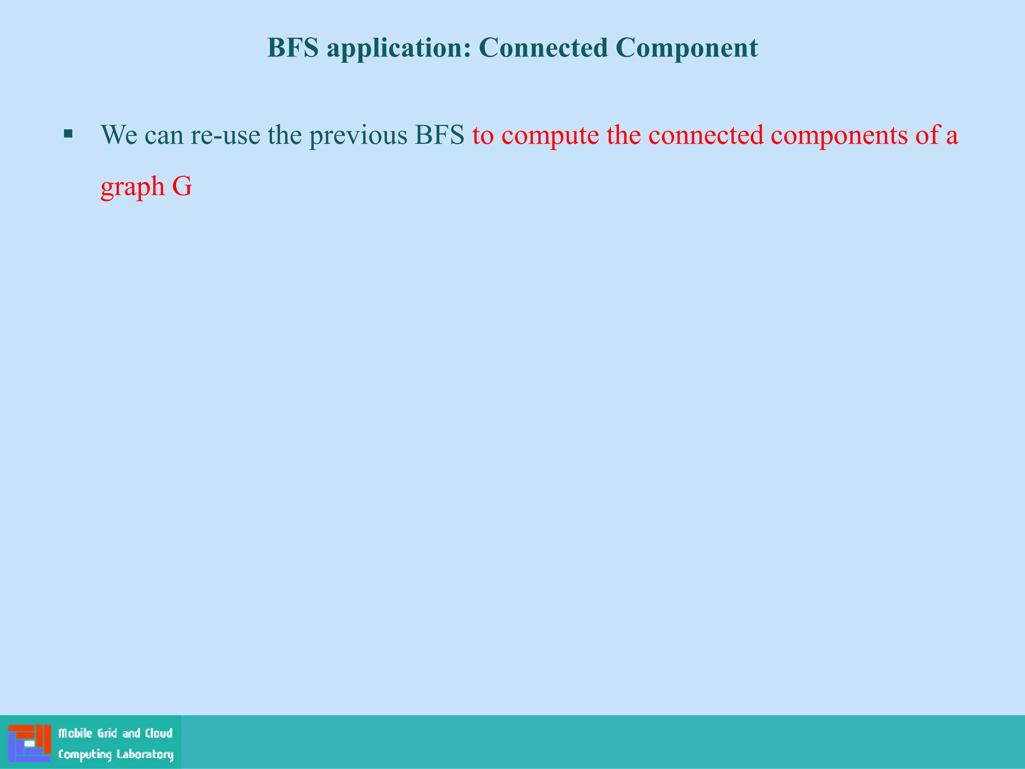BFS application: Connected Component
 We can re-use the previous BFS to compute the connected components of a
graph G
 