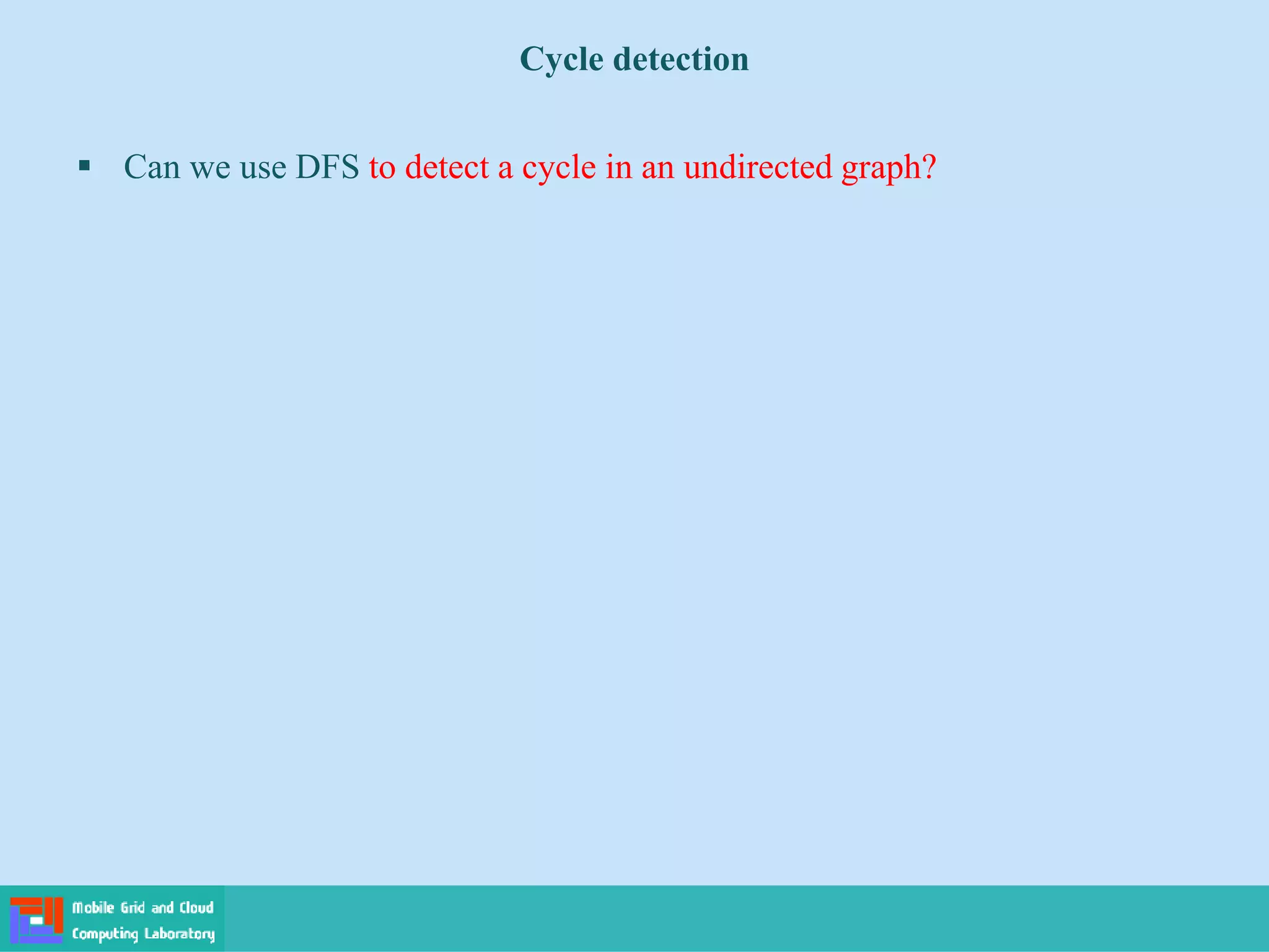 Cycle detection
 Can we use DFS to detect a cycle in an undirected graph?
 