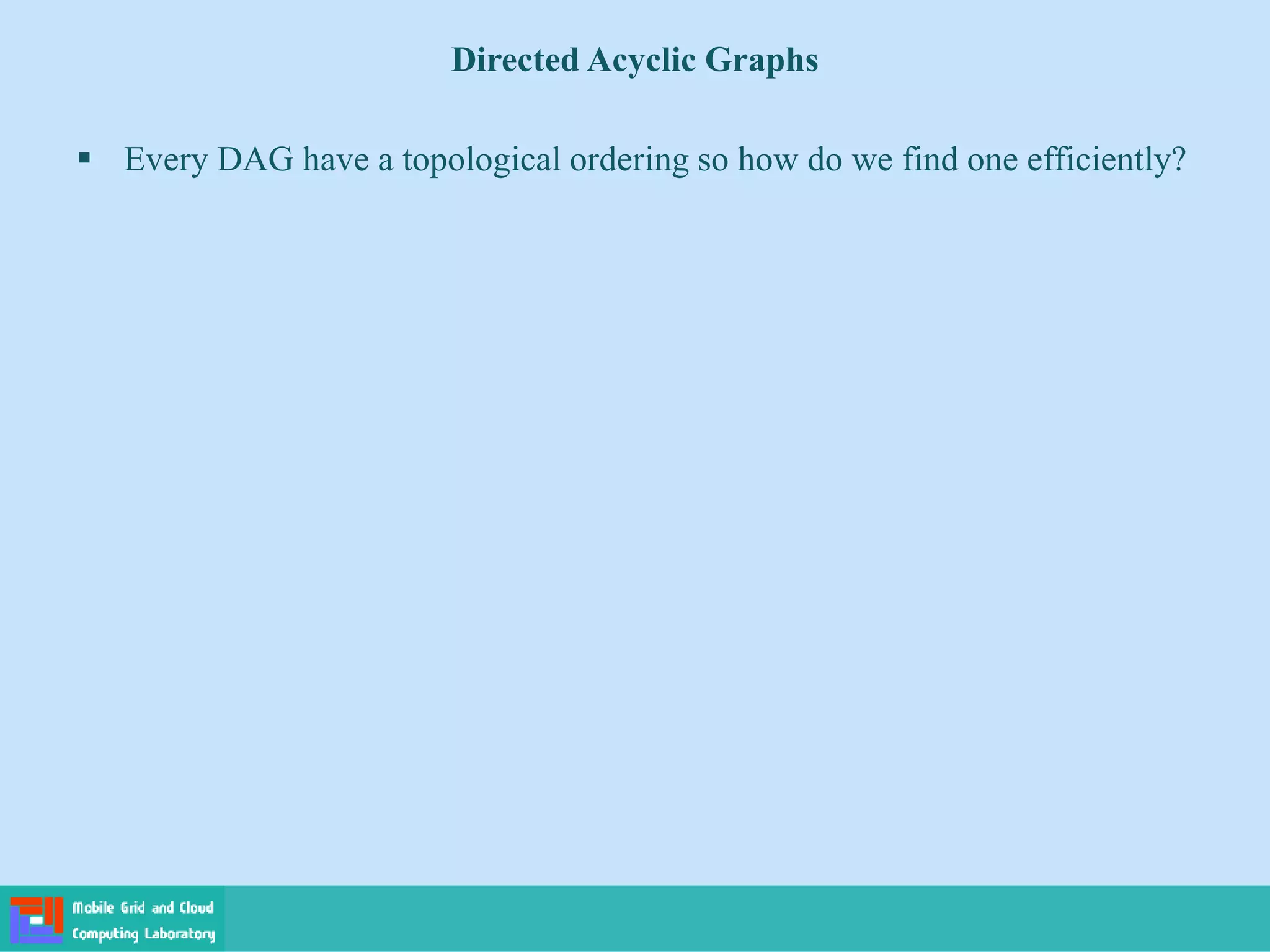 Directed Acyclic Graphs
 Every DAG have a topological ordering so how do we find one efficiently?
 