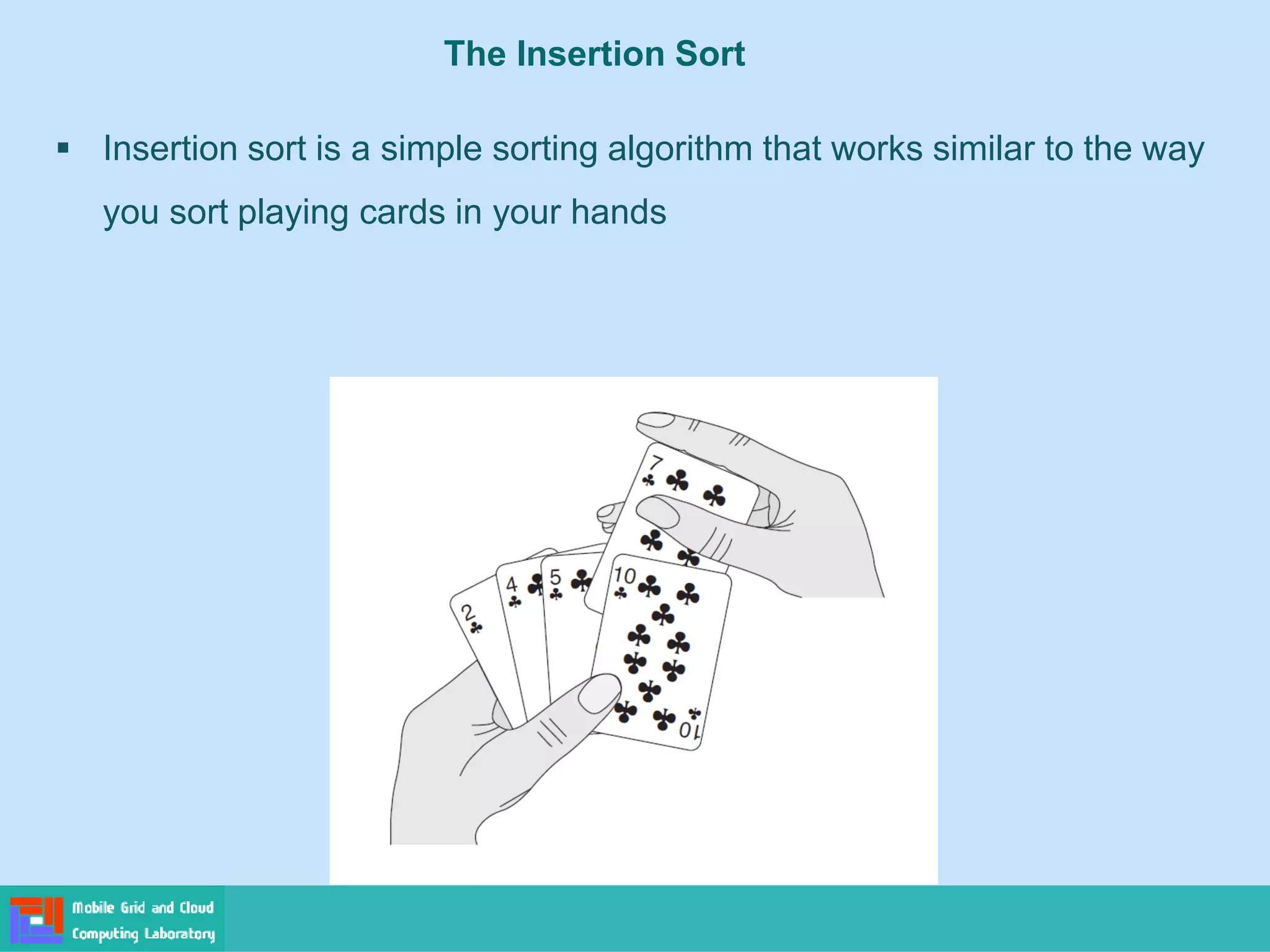 The Insertion Sort
▪ Insertion sort is a simple sorting algorithm that works similar to the way
you sort playing cards in your hands
 
