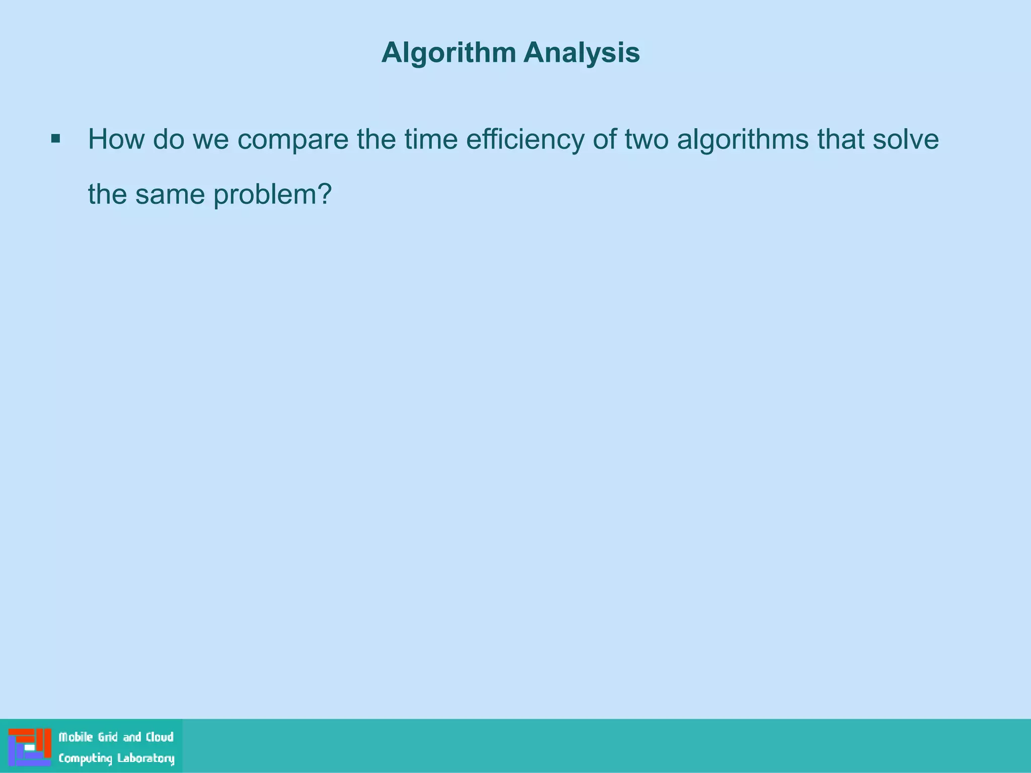 ▪ How do we compare the time efficiency of two algorithms that solve
the same problem?
Algorithm Analysis
 