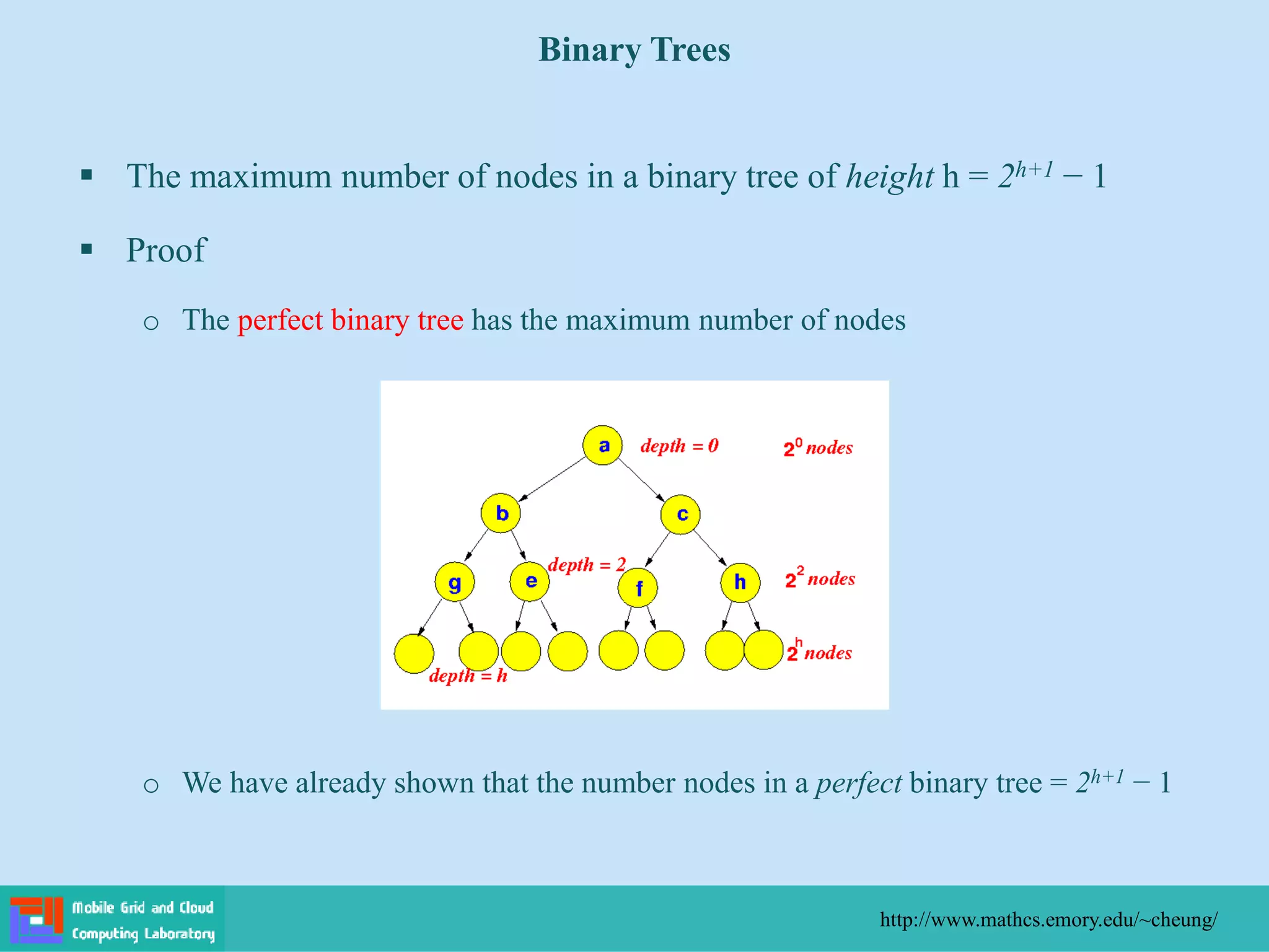  The maximum number of nodes in a binary tree of height h = 2h+1 − 1
 Proof
o The perfect binary tree has the maximum number of nodes
o We have already shown that the number nodes in a perfect binary tree = 2h+1 − 1
Binary Trees
http://www.mathcs.emory.edu/~cheung/
 