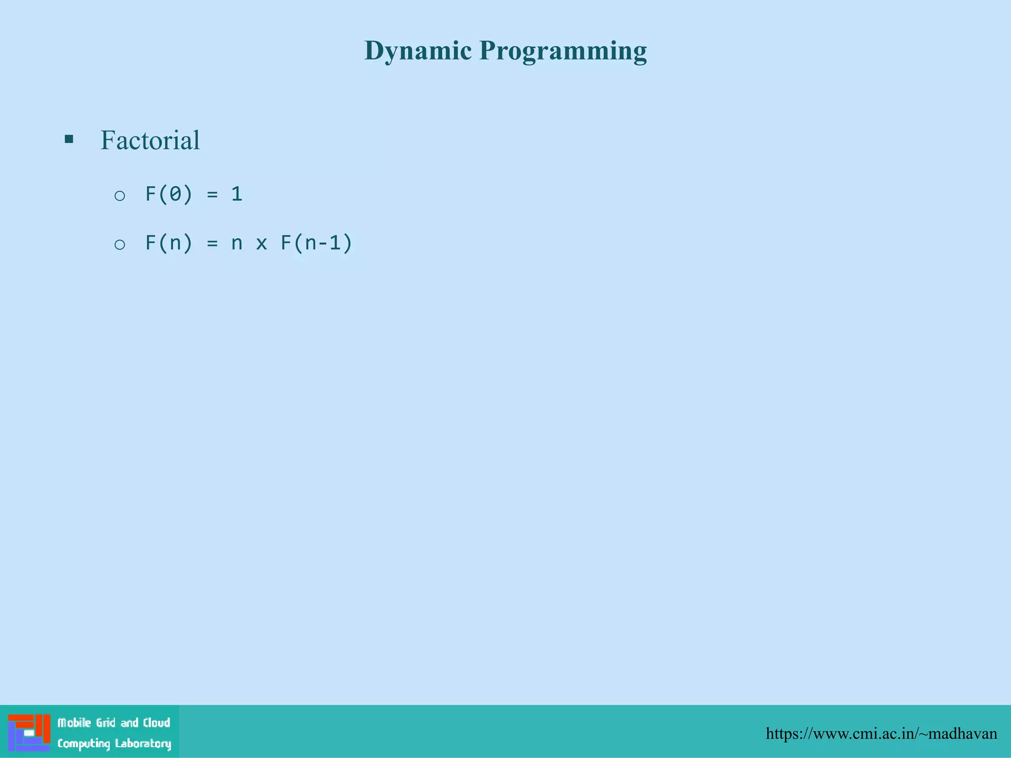  Factorial
o F(0) = 1
o F(n) = n x F(n-1)
Dynamic Programming
https://www.cmi.ac.in/~madhavan
 