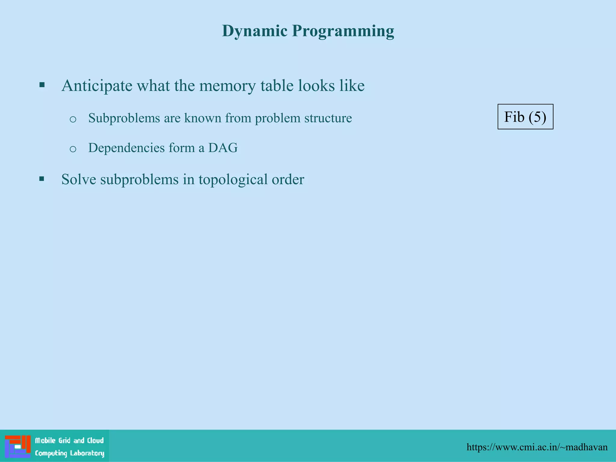  Anticipate what the memory table looks like
o Subproblems are known from problem structure
o Dependencies form a DAG
 Solve subproblems in topological order
Dynamic Programming
https://www.cmi.ac.in/~madhavan
Fib (5)
 