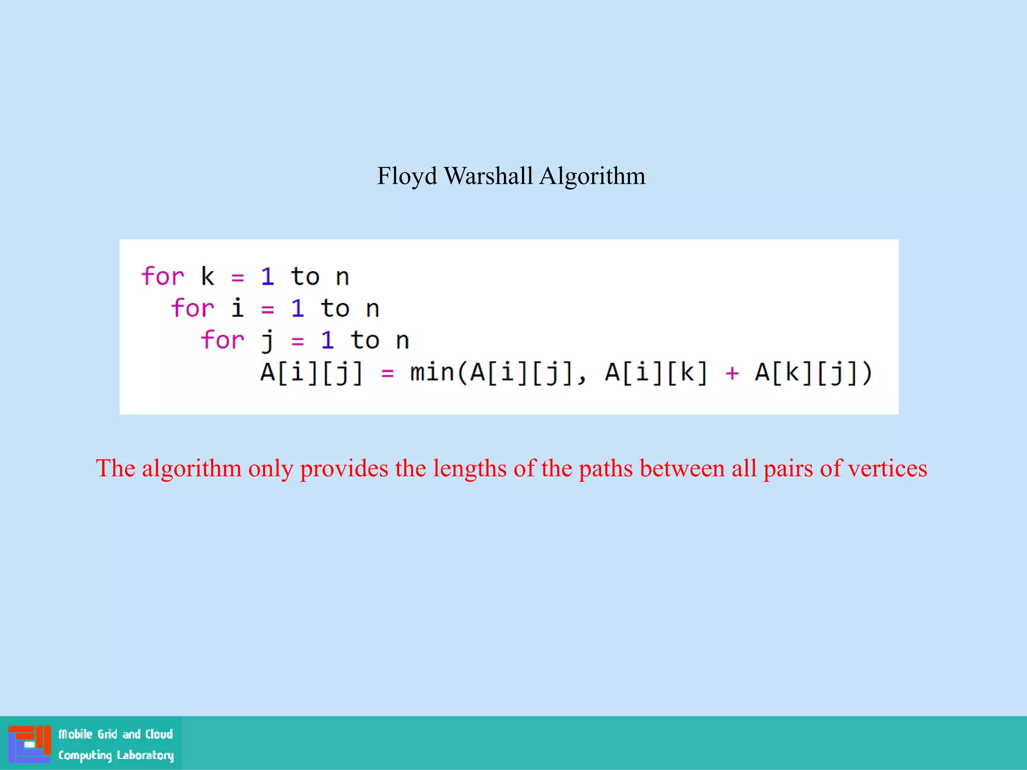Floyd Warshall Algorithm
The algorithm only provides the lengths of the paths between all pairs of vertices
 
