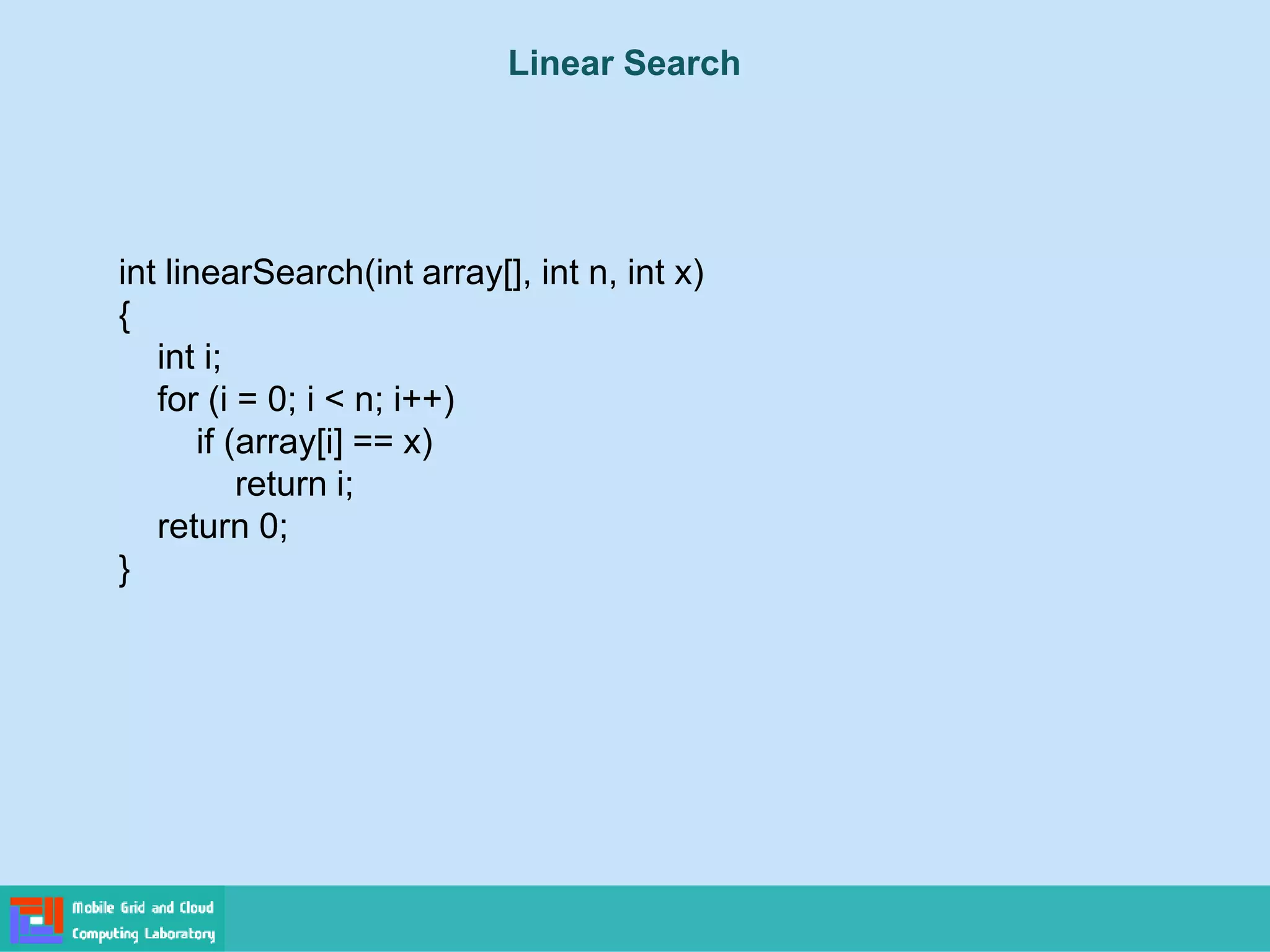 Linear Search
int linearSearch(int array[], int n, int x)
{
int i;
for (i = 0; i < n; i++)
if (array[i] == x)
return i;
return 0;
}
 