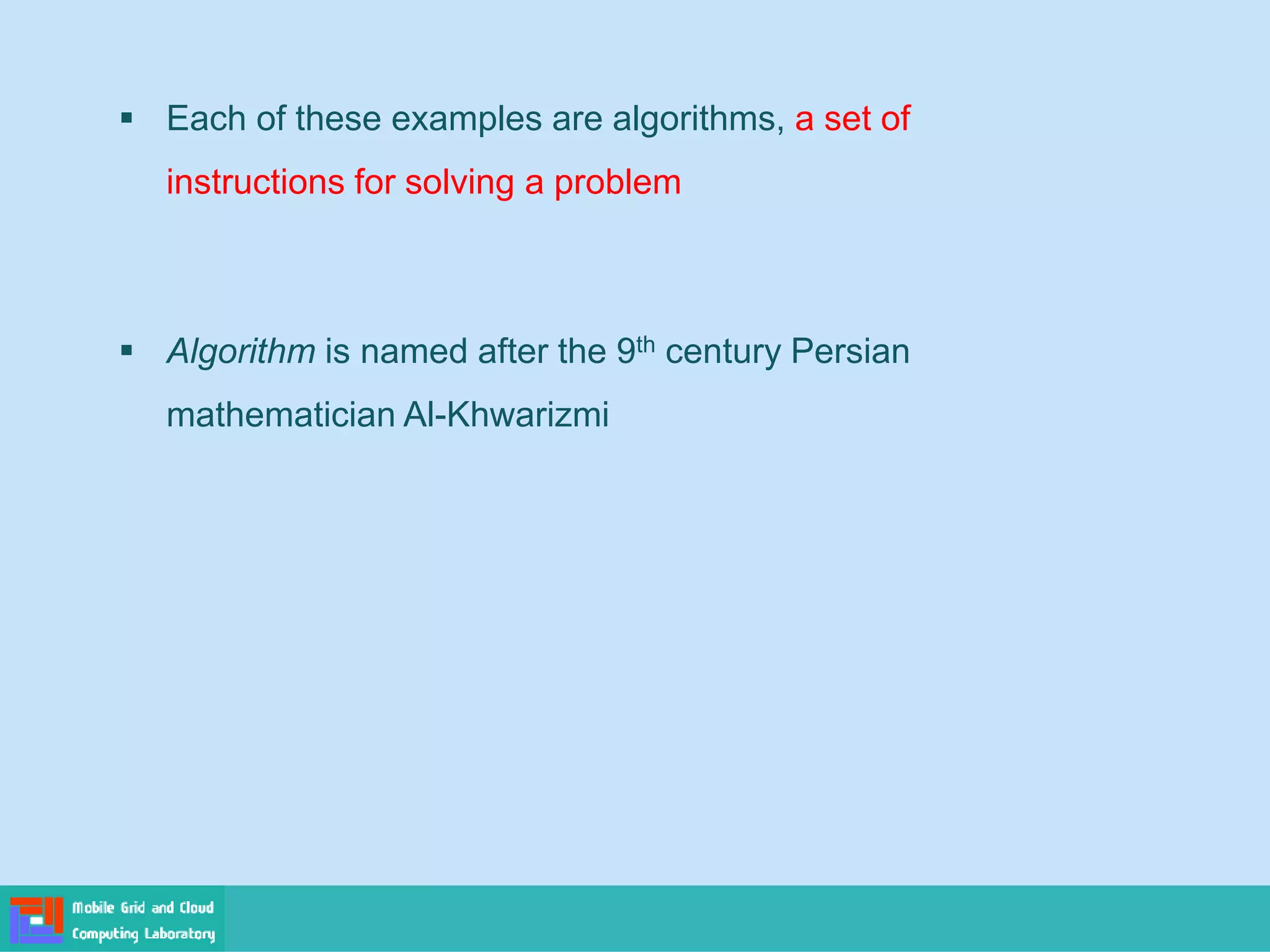 ▪ Each of these examples are algorithms, a set of
instructions for solving a problem
▪ Algorithm is named after the 9th century Persian
mathematician Al-Khwarizmi
 