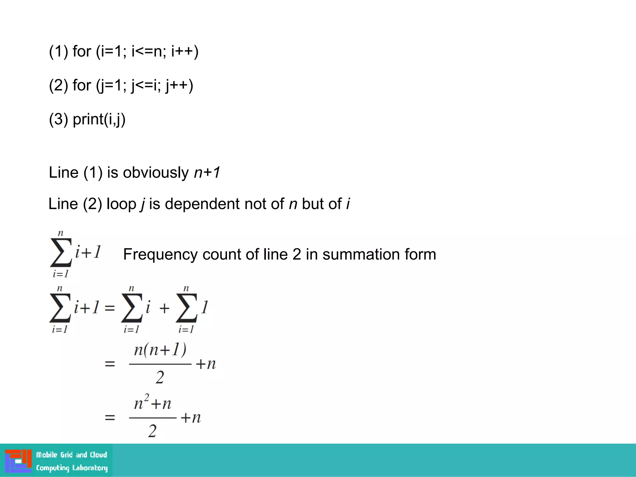 (1) for (i=1; i<=n; i++)
(2) for (j=1; j<=i; j++)
(3) print(i,j)
Line (1) is obviously n+1
Line (2) loop j is dependent not of n but of i
Frequency count of line 2 in summation form
 