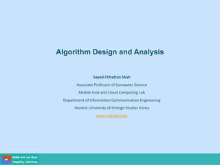 Algorithm Design and Analysis
Sayed Chhattan Shah
Associate Professor of Computer Science
Mobile Grid and Cloud Computing Lab
Department of Information Communication Engineering
Hankuk University of Foreign Studies Korea
www.mgclab.com
 