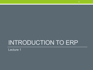 INTRODUCTION TO ERP
Lecture 1
1
 
