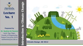 Prepared by
Dr. Nedhal Al-Tamimi
Arch. Eng. Dept.,
Faculty of Engineering
Najran University, KSA
naaltamimi@nu.edu.sa
Introduction
to
Climate
Change
Lecture
No. 1
Climatic Design AE 353-2
 