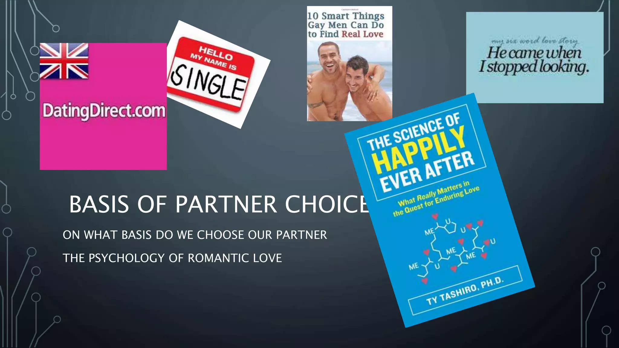 BASIS OF PARTNER CHOICE
ON WHAT BASIS DO WE CHOOSE OUR PARTNER
THE PSYCHOLOGY OF ROMANTIC LOVE
 