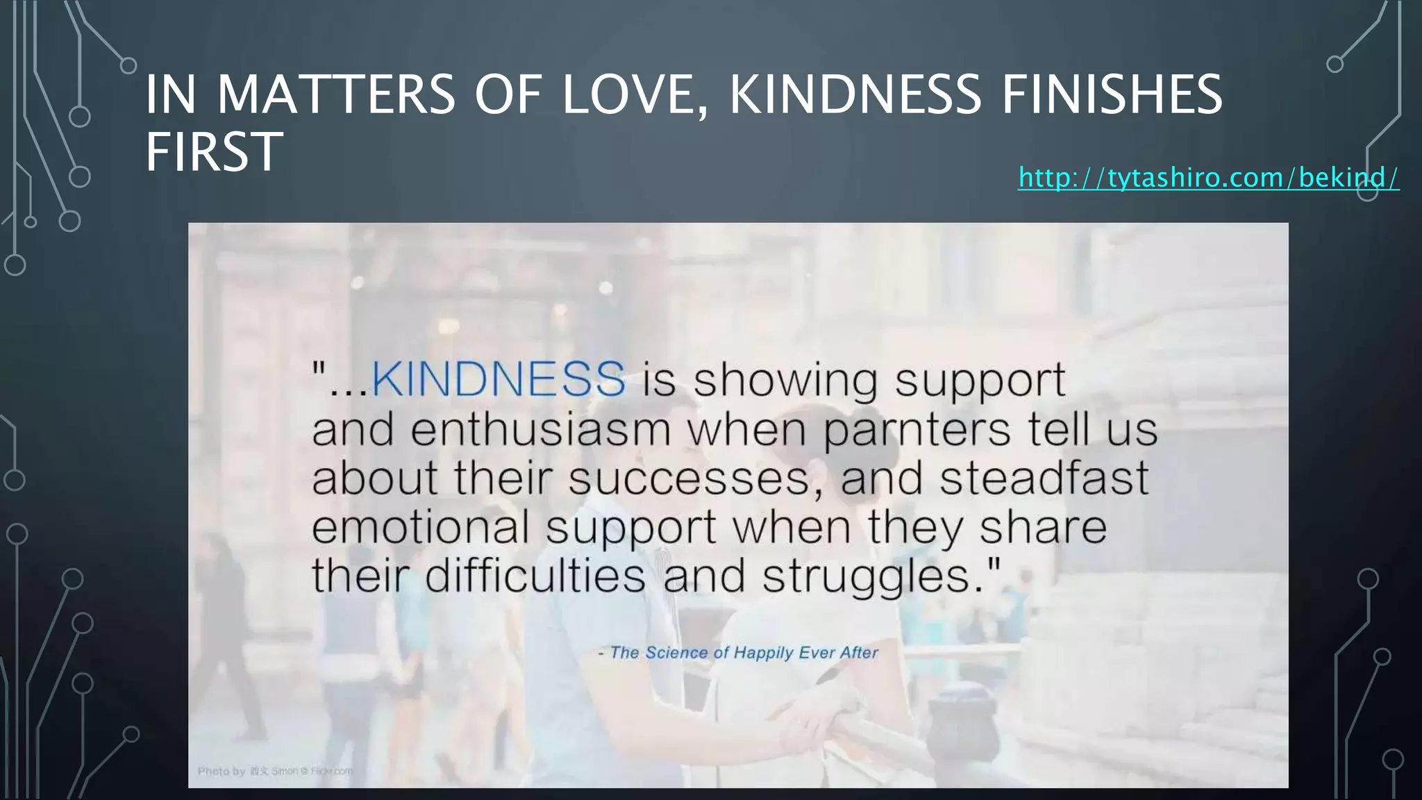 IN MATTERS OF LOVE, KINDNESS FINISHES
FIRST http://tytashiro.com/bekind/
 