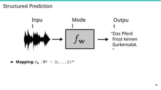 Structured Prediction
Inpu
t
"Das Pferd
frisst keinen
Gurkensalat.
"
Mode
l
Outpu
t
► Mapping: fw : RN → {1, . . . , C}M
48
 