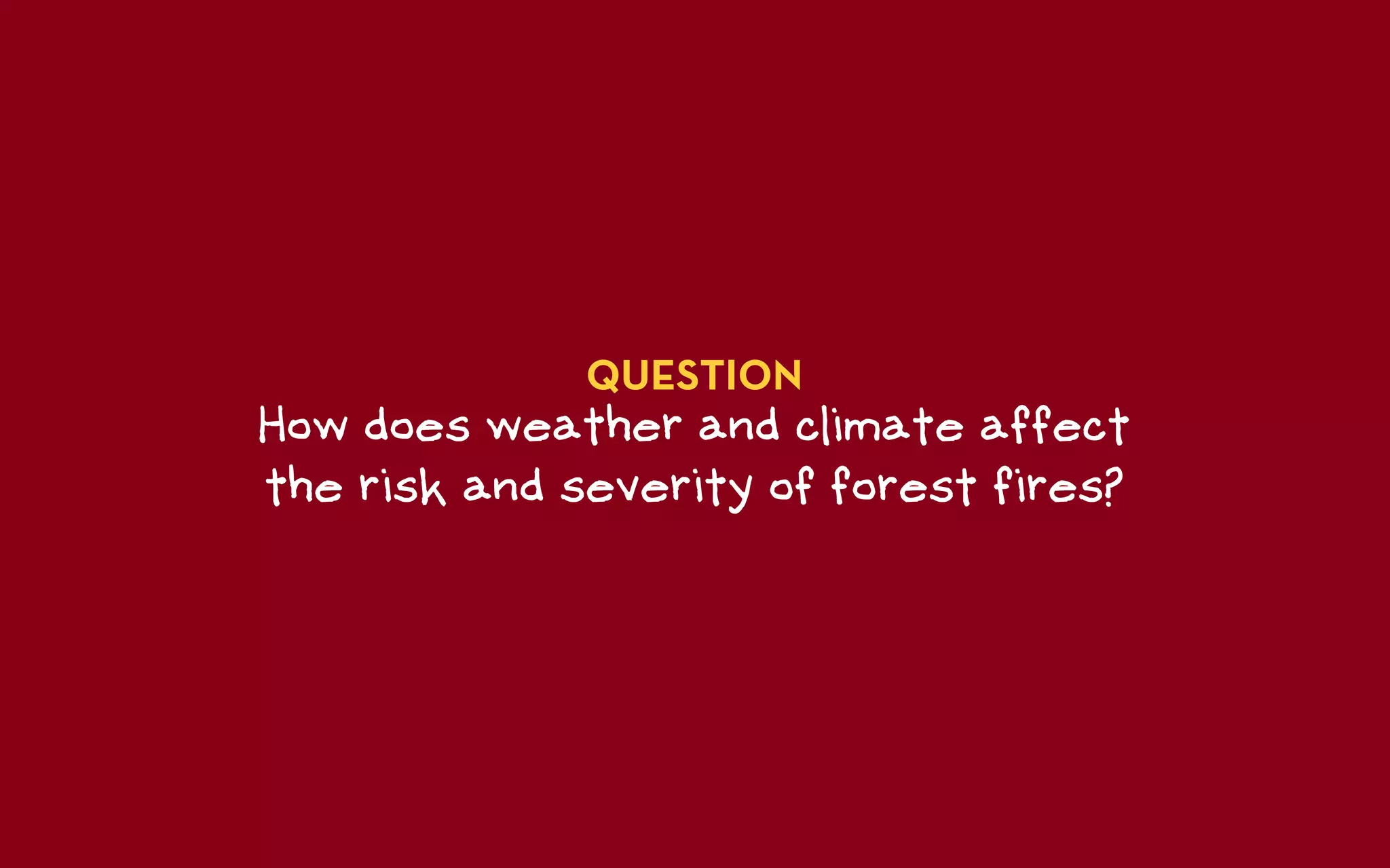 QUESTION
How does weather and climate affect
the risk and severity of forest fires?
 