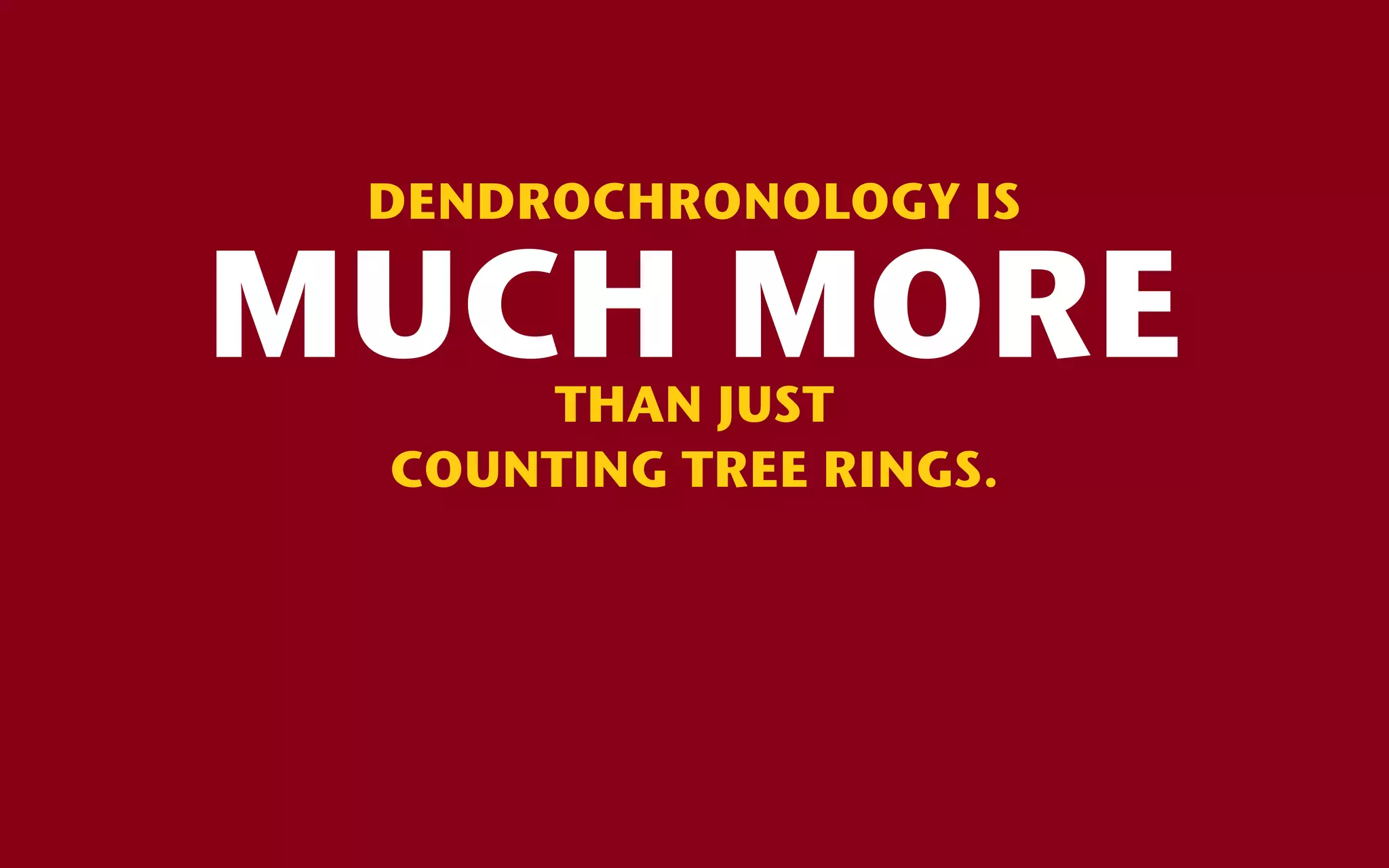 DENDROCHRONOLOGY IS

MUCH MORE
     THAN JUST
 COUNTING TREE RINGS.
 