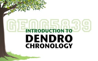 GEOG5839
 INTRODUCTION TO

 DENDRO
 CHRONOLOGY
 