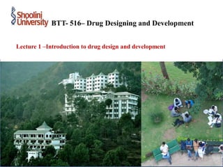 Lecture 1 –Introduction to drug design and development
BTT- 516– Drug Designing and Development
 