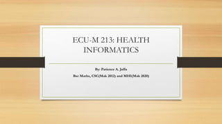 ECU-M 213: HEALTH
INFORMATICS
By: Patience A. Jaffu
Bsc Maths, CSC(Mak 2012) and MHI(Mak 2020)
 