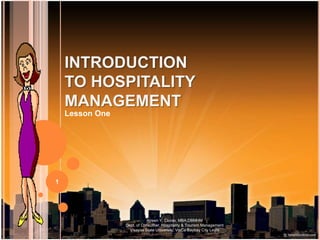 INTRODUCTION
    TO HOSPITALITY
    MANAGEMENT
    Lesson One




1




                            Aireen Y. Clores, MBA;DBMHM
                 Dept. of Consumer, Hospitality & Tourism Management
                   Visayas State University, VisCa Baybay City Leyte
 