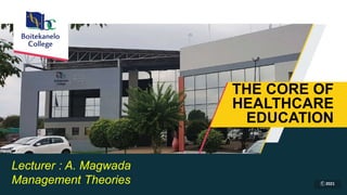 Lecturer : A. Magwada
Management Theories
THE CORE OF
HEALTHCARE
EDUCATION
c 2021
 